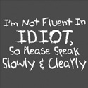 I'm Not Fluent In Idiot So Please Speak Slowly & Clearly